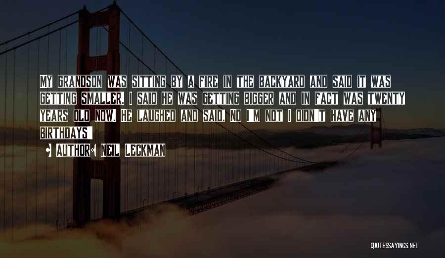 Neil Leckman Quotes: My Grandson Was Sitting By A Fire In The Backyard And Said It Was Getting Smaller. I Said He Was