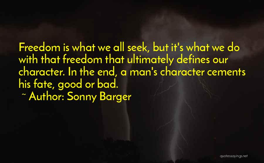 Sonny Barger Quotes: Freedom Is What We All Seek, But It's What We Do With That Freedom That Ultimately Defines Our Character. In