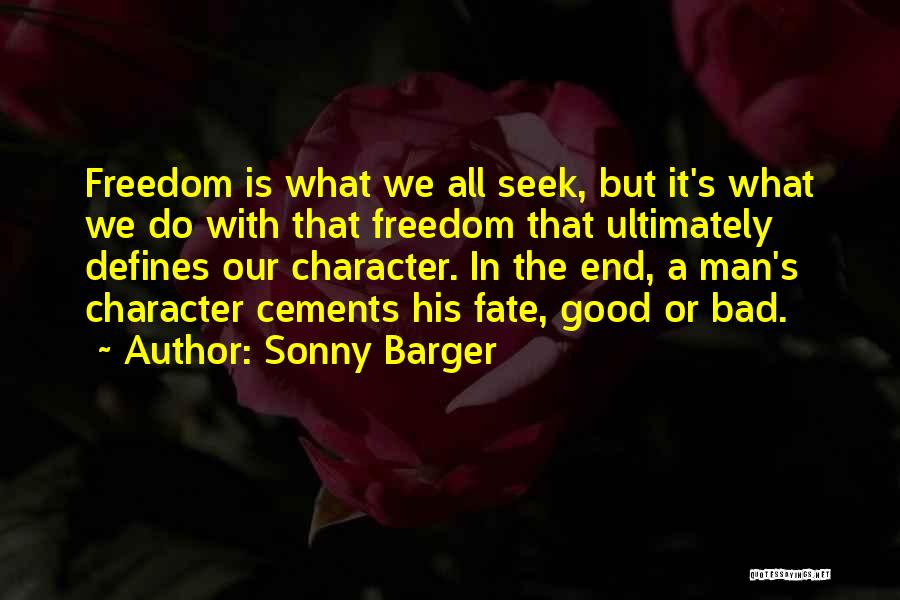 Sonny Barger Quotes: Freedom Is What We All Seek, But It's What We Do With That Freedom That Ultimately Defines Our Character. In