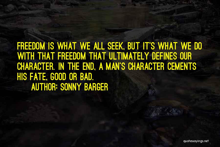 Sonny Barger Quotes: Freedom Is What We All Seek, But It's What We Do With That Freedom That Ultimately Defines Our Character. In