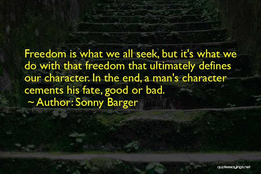 Sonny Barger Quotes: Freedom Is What We All Seek, But It's What We Do With That Freedom That Ultimately Defines Our Character. In