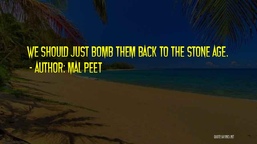 Mal Peet Quotes: We Should Just Bomb Them Back To The Stone Age.