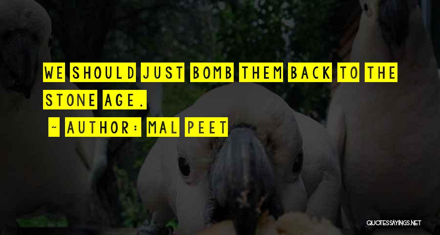 Mal Peet Quotes: We Should Just Bomb Them Back To The Stone Age.