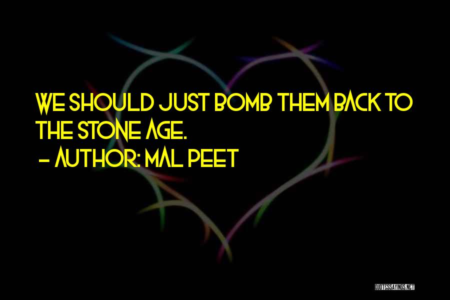 Mal Peet Quotes: We Should Just Bomb Them Back To The Stone Age.