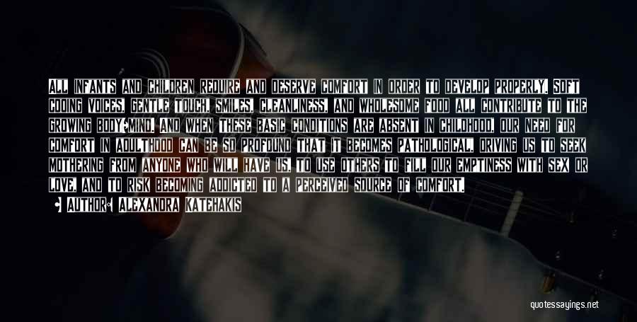 Alexandra Katehakis Quotes: All Infants And Children Require And Deserve Comfort In Order To Develop Properly. Soft Cooing Voices, Gentle Touch, Smiles, Cleanliness,