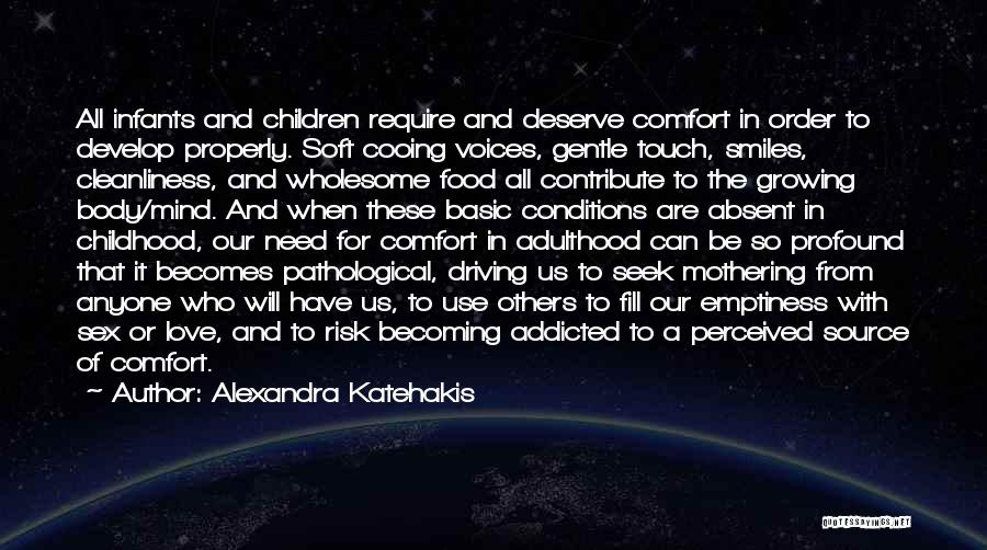 Alexandra Katehakis Quotes: All Infants And Children Require And Deserve Comfort In Order To Develop Properly. Soft Cooing Voices, Gentle Touch, Smiles, Cleanliness,