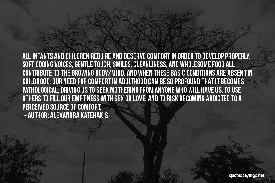 Alexandra Katehakis Quotes: All Infants And Children Require And Deserve Comfort In Order To Develop Properly. Soft Cooing Voices, Gentle Touch, Smiles, Cleanliness,
