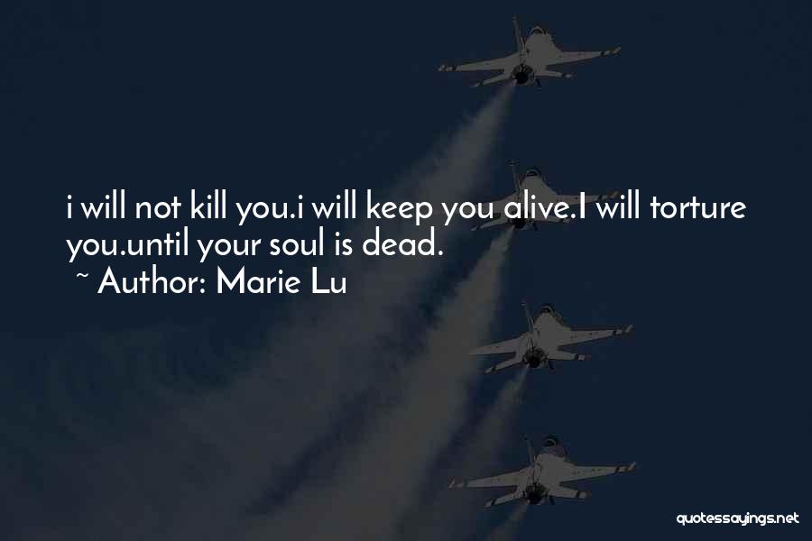 Marie Lu Quotes: I Will Not Kill You.i Will Keep You Alive.i Will Torture You.until Your Soul Is Dead.