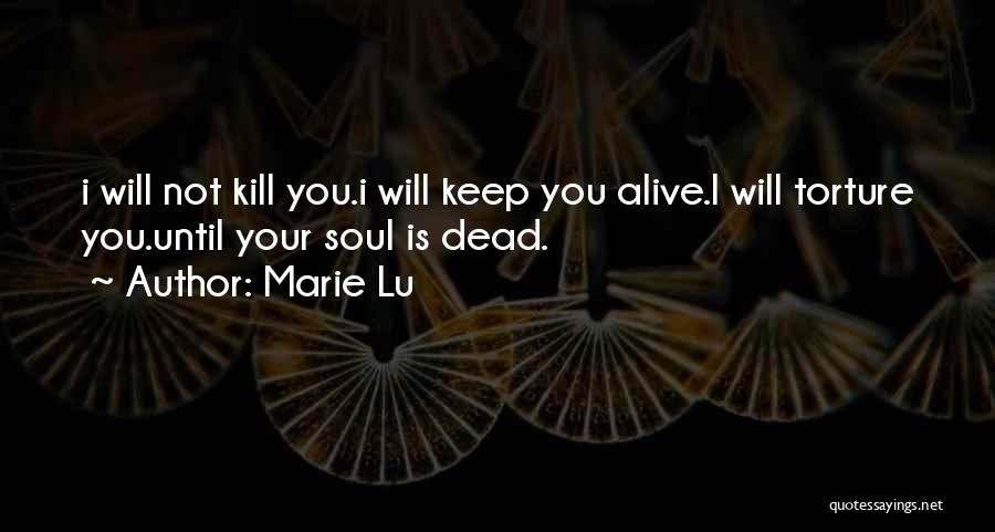 Marie Lu Quotes: I Will Not Kill You.i Will Keep You Alive.i Will Torture You.until Your Soul Is Dead.