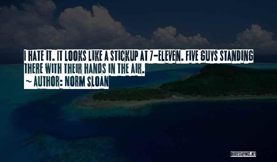 Norm Sloan Quotes: I Hate It. It Looks Like A Stickup At 7-eleven. Five Guys Standing There With Their Hands In The Air.