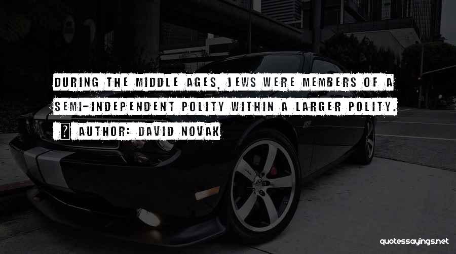 David Novak Quotes: During The Middle Ages, Jews Were Members Of A Semi-independent Polity Within A Larger Polity.