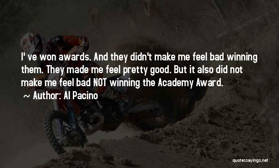 Al Pacino Quotes: I' Ve Won Awards. And They Didn't Make Me Feel Bad Winning Them. They Made Me Feel Pretty Good. But