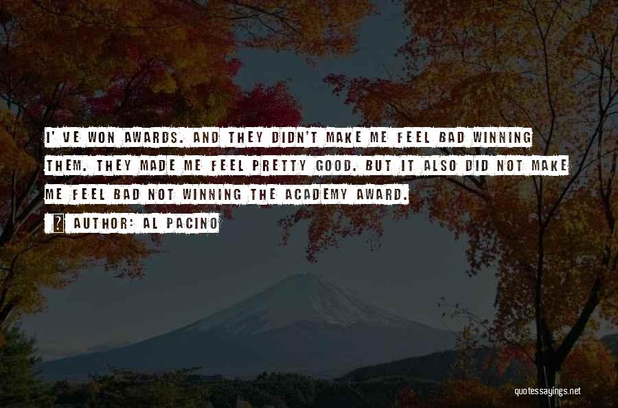 Al Pacino Quotes: I' Ve Won Awards. And They Didn't Make Me Feel Bad Winning Them. They Made Me Feel Pretty Good. But