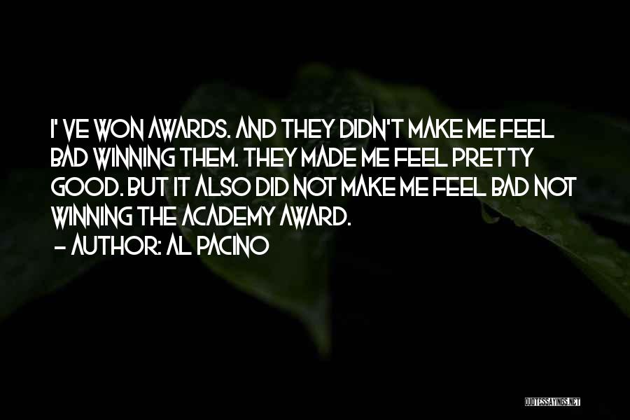 Al Pacino Quotes: I' Ve Won Awards. And They Didn't Make Me Feel Bad Winning Them. They Made Me Feel Pretty Good. But