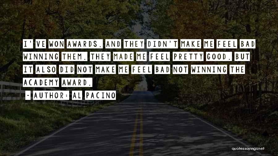 Al Pacino Quotes: I' Ve Won Awards. And They Didn't Make Me Feel Bad Winning Them. They Made Me Feel Pretty Good. But