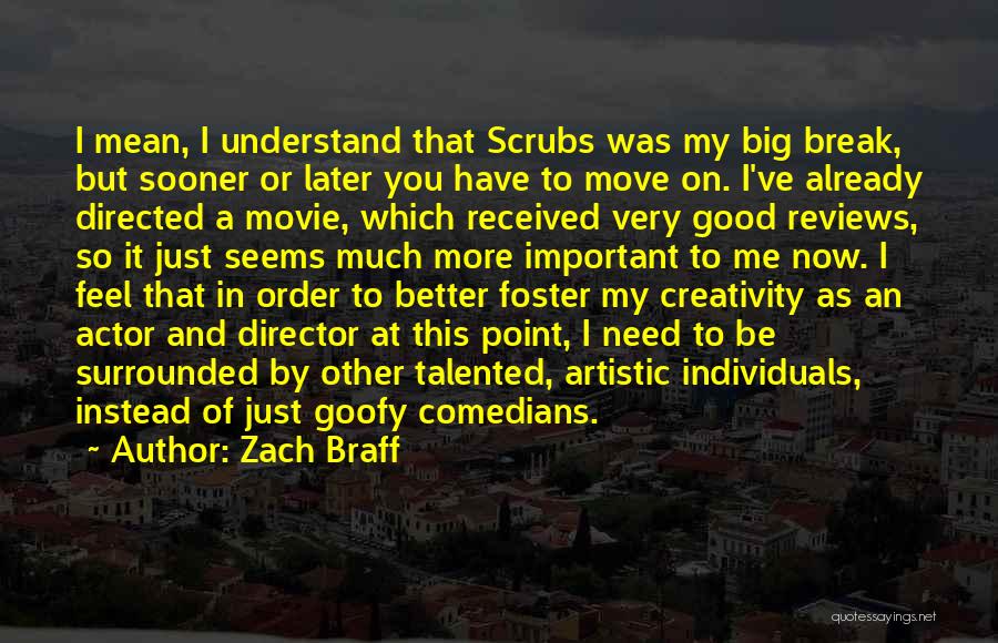 Zach Braff Quotes: I Mean, I Understand That Scrubs Was My Big Break, But Sooner Or Later You Have To Move On. I've