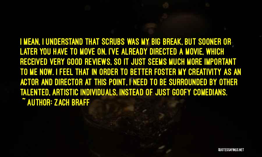 Zach Braff Quotes: I Mean, I Understand That Scrubs Was My Big Break, But Sooner Or Later You Have To Move On. I've