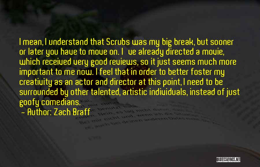 Zach Braff Quotes: I Mean, I Understand That Scrubs Was My Big Break, But Sooner Or Later You Have To Move On. I've