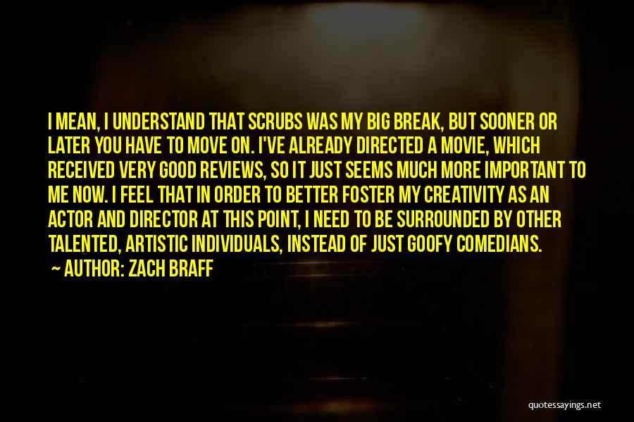 Zach Braff Quotes: I Mean, I Understand That Scrubs Was My Big Break, But Sooner Or Later You Have To Move On. I've