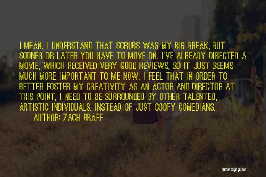 Zach Braff Quotes: I Mean, I Understand That Scrubs Was My Big Break, But Sooner Or Later You Have To Move On. I've