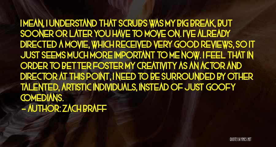 Zach Braff Quotes: I Mean, I Understand That Scrubs Was My Big Break, But Sooner Or Later You Have To Move On. I've