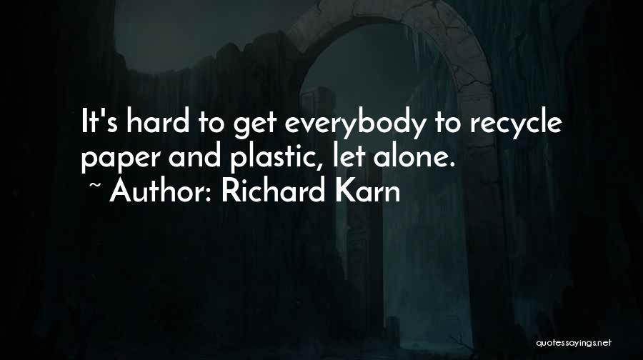 Richard Karn Quotes: It's Hard To Get Everybody To Recycle Paper And Plastic, Let Alone.