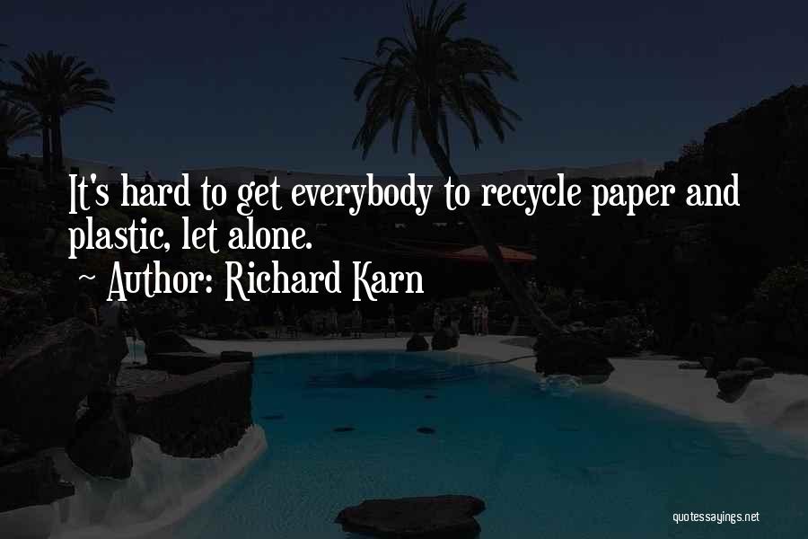 Richard Karn Quotes: It's Hard To Get Everybody To Recycle Paper And Plastic, Let Alone.