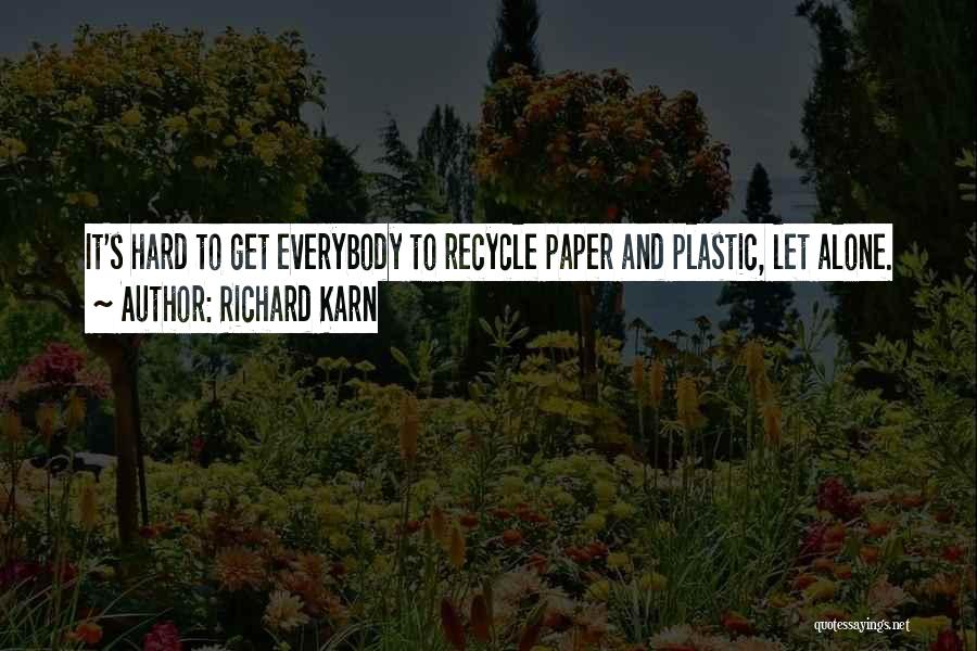 Richard Karn Quotes: It's Hard To Get Everybody To Recycle Paper And Plastic, Let Alone.
