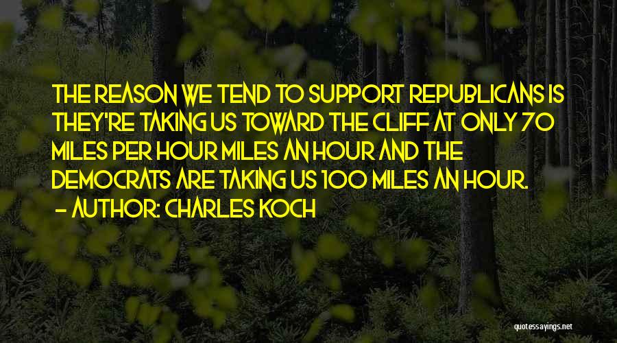 Charles Koch Quotes: The Reason We Tend To Support Republicans Is They're Taking Us Toward The Cliff At Only 70 Miles Per Hour