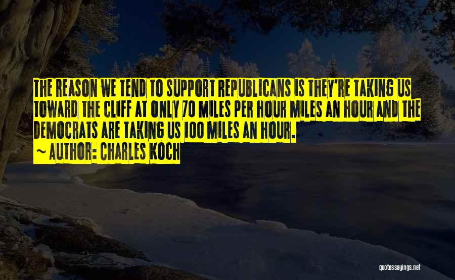 Charles Koch Quotes: The Reason We Tend To Support Republicans Is They're Taking Us Toward The Cliff At Only 70 Miles Per Hour