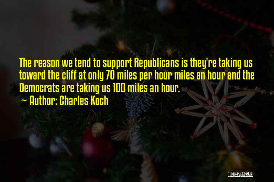 Charles Koch Quotes: The Reason We Tend To Support Republicans Is They're Taking Us Toward The Cliff At Only 70 Miles Per Hour