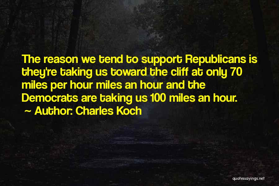 Charles Koch Quotes: The Reason We Tend To Support Republicans Is They're Taking Us Toward The Cliff At Only 70 Miles Per Hour