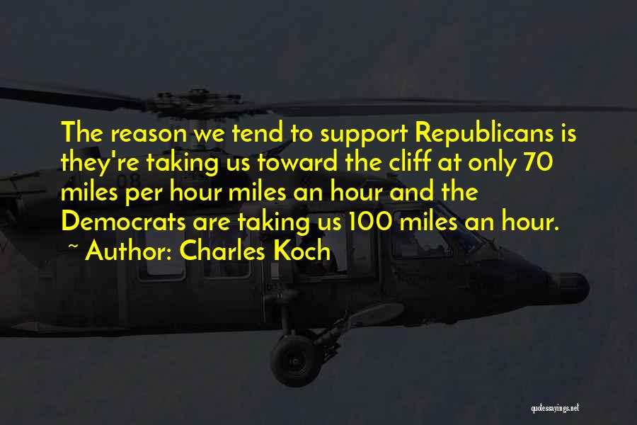 Charles Koch Quotes: The Reason We Tend To Support Republicans Is They're Taking Us Toward The Cliff At Only 70 Miles Per Hour