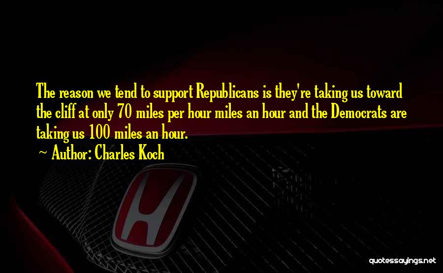 Charles Koch Quotes: The Reason We Tend To Support Republicans Is They're Taking Us Toward The Cliff At Only 70 Miles Per Hour