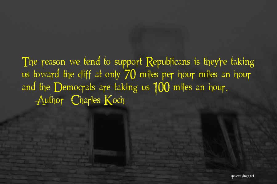 Charles Koch Quotes: The Reason We Tend To Support Republicans Is They're Taking Us Toward The Cliff At Only 70 Miles Per Hour