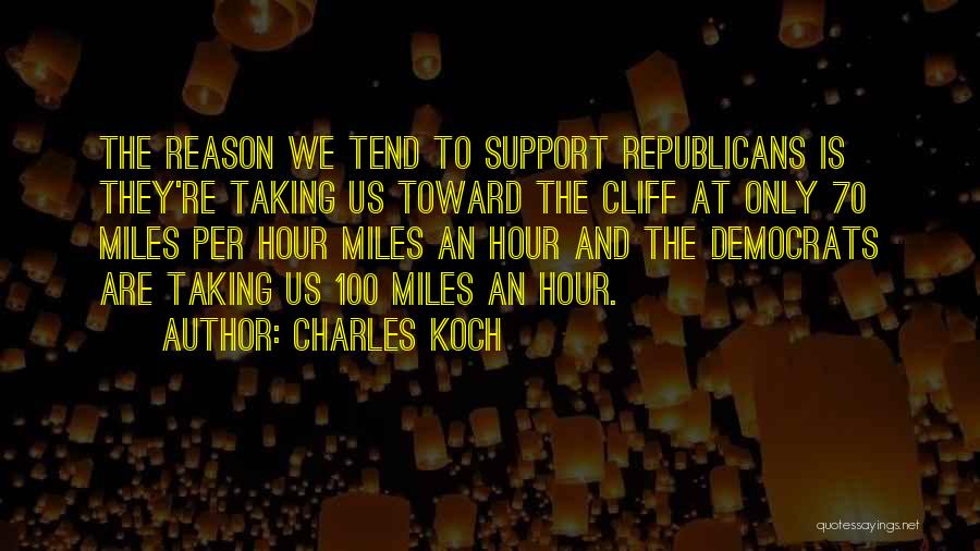 Charles Koch Quotes: The Reason We Tend To Support Republicans Is They're Taking Us Toward The Cliff At Only 70 Miles Per Hour