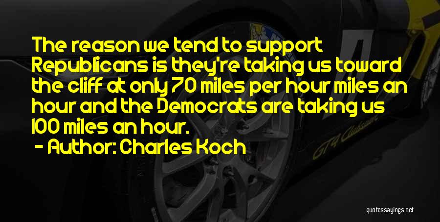 Charles Koch Quotes: The Reason We Tend To Support Republicans Is They're Taking Us Toward The Cliff At Only 70 Miles Per Hour