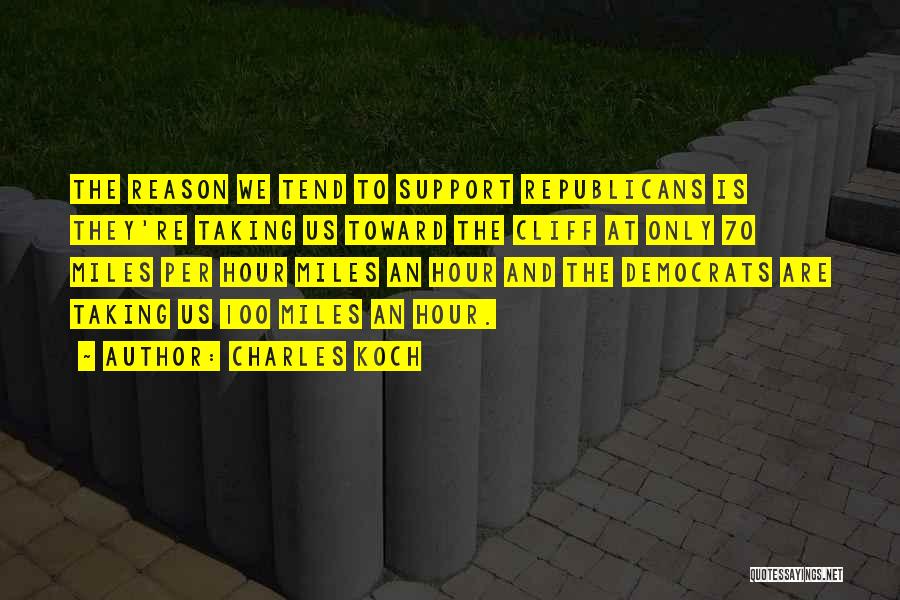 Charles Koch Quotes: The Reason We Tend To Support Republicans Is They're Taking Us Toward The Cliff At Only 70 Miles Per Hour