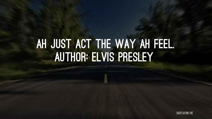 Elvis Presley Quotes: Ah Just Act The Way Ah Feel.