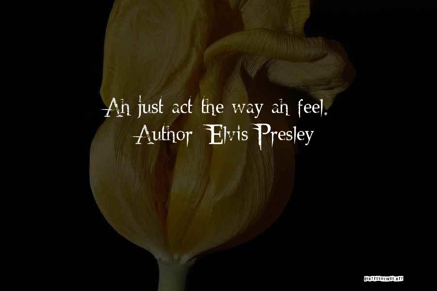 Elvis Presley Quotes: Ah Just Act The Way Ah Feel.