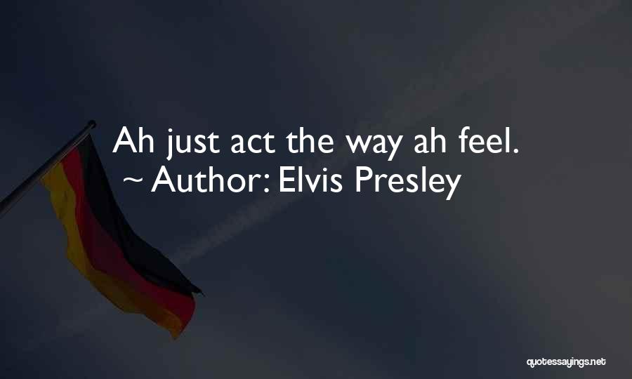 Elvis Presley Quotes: Ah Just Act The Way Ah Feel.