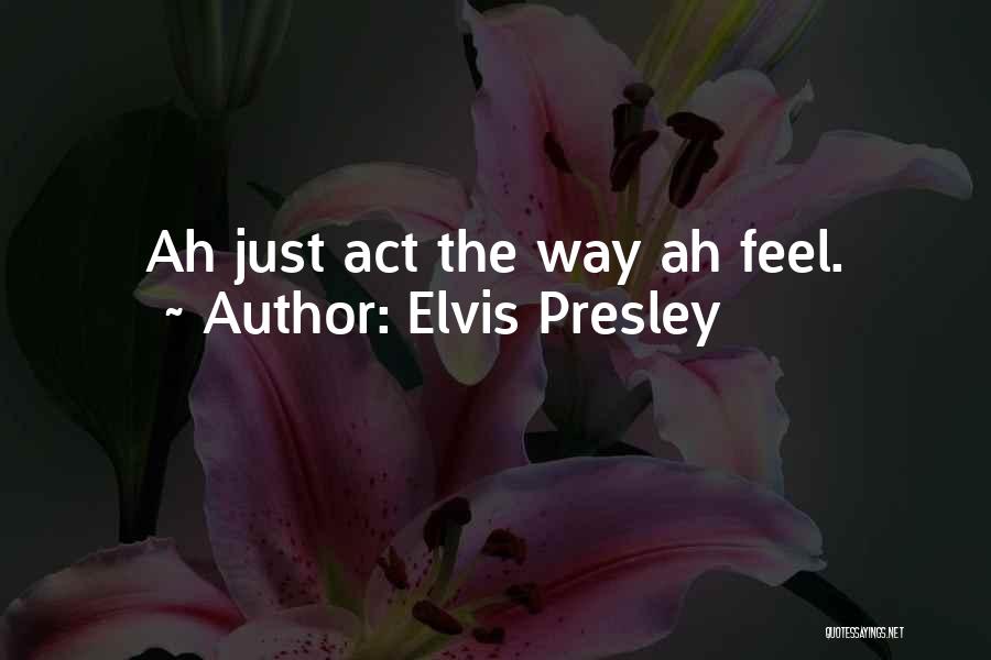 Elvis Presley Quotes: Ah Just Act The Way Ah Feel.