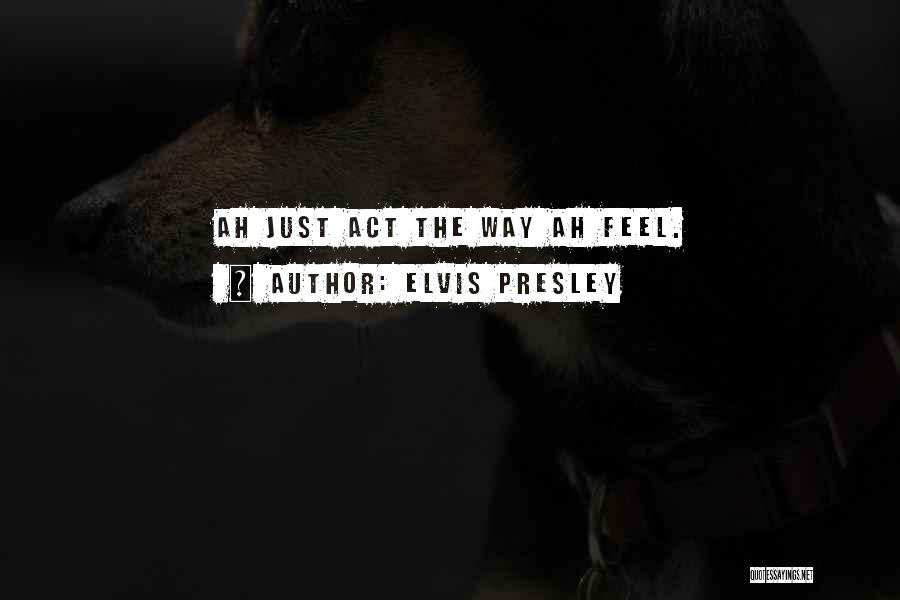 Elvis Presley Quotes: Ah Just Act The Way Ah Feel.