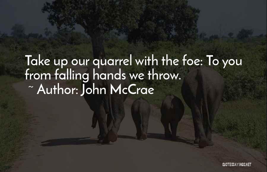 John McCrae Quotes: Take Up Our Quarrel With The Foe: To You From Falling Hands We Throw.