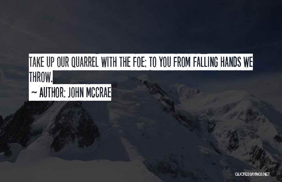 John McCrae Quotes: Take Up Our Quarrel With The Foe: To You From Falling Hands We Throw.