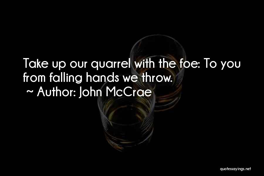 John McCrae Quotes: Take Up Our Quarrel With The Foe: To You From Falling Hands We Throw.