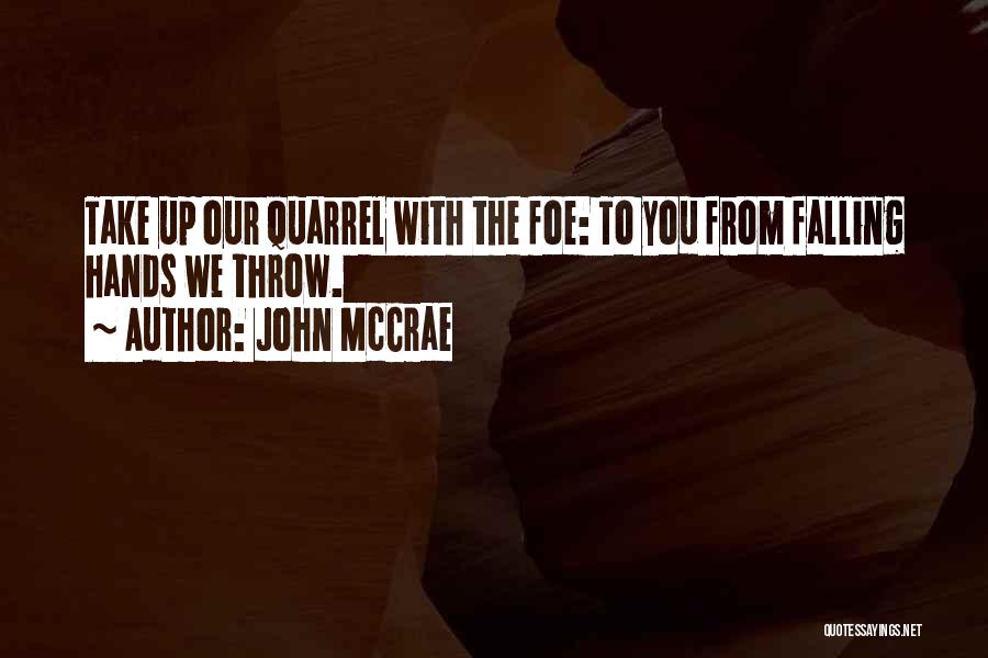 John McCrae Quotes: Take Up Our Quarrel With The Foe: To You From Falling Hands We Throw.