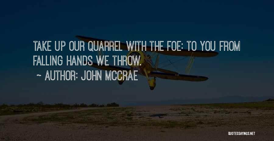 John McCrae Quotes: Take Up Our Quarrel With The Foe: To You From Falling Hands We Throw.