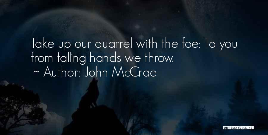 John McCrae Quotes: Take Up Our Quarrel With The Foe: To You From Falling Hands We Throw.