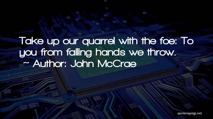 John McCrae Quotes: Take Up Our Quarrel With The Foe: To You From Falling Hands We Throw.